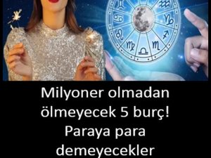 Zengin olmadan ölmeyecek burçlar