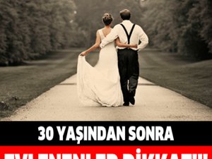 30 YAŞINDAN SONRA EVLENENLER BU HABER SİZİN İÇİN!