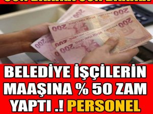 BELEDİYE İŞÇİLERİN MAAŞINA %50 ZAM YAPTI