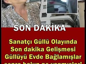 Sanatçı Güllüyü evde bağlamışlar