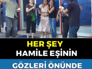 HER ŞEY HAMİLE EŞİNİN GÖZLERİ ÖNÜNDE OLMUŞ!