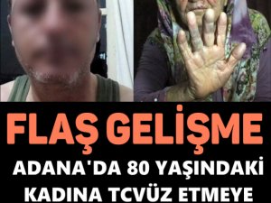 ADANA’DA 80 YAŞINDAKİ KADINA TCVÜZ ETMEYE ÇALIŞMIŞ VE DARP ETMİŞTİ.