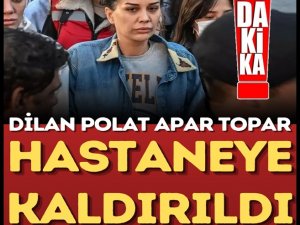 Dilan Polat Hastaneye Kaldırıldı