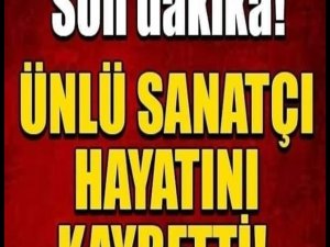 Ünlü Sanatçı hayatını kaybetti