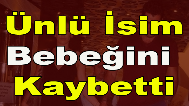 ÜNLÜ İSİM BEBEĞİNİ K-AYBETTİ