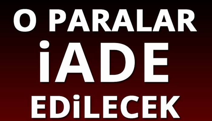 SİZİ DE İLGİLENDİRİYOR OLABİLİR O PARALAR İADE EDİLCEK