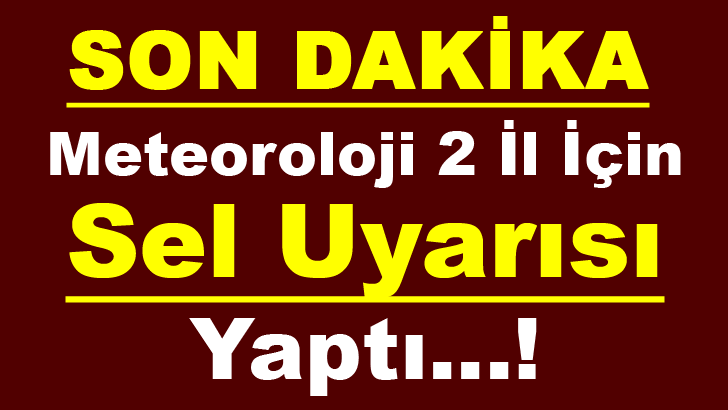 METEOROLOJİ 2 İL İÇİN SEL UYARISI YAPTI...!