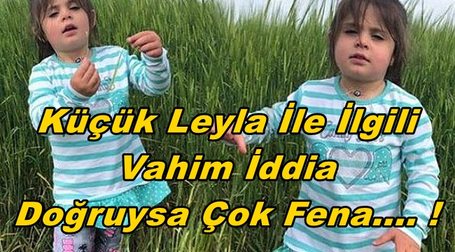 KÜÇÜK LEYLA İLE İLGİLİ VAHİM İDDİA....