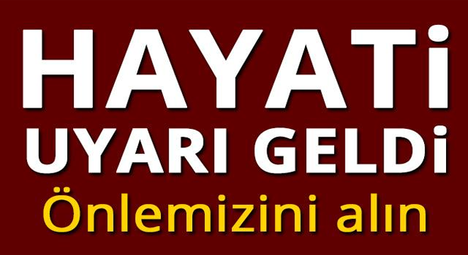 HAYATİ UYARI GELDİ! ÖNLEMİNİZİ ALIN