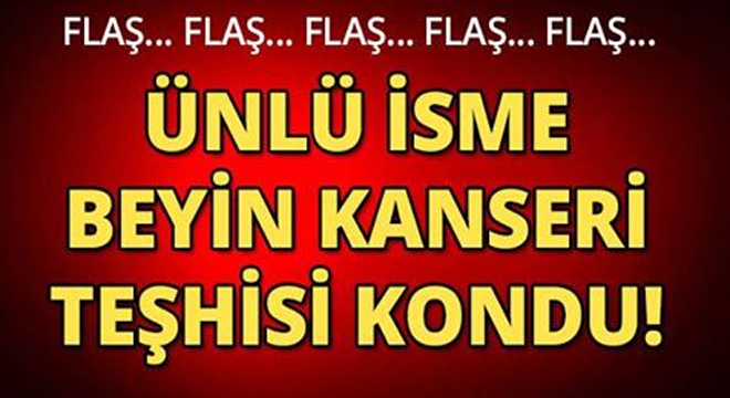 ÜNLÜ İSME BEYİN KANSERİ TEŞHİSİ KONDU SEVENLERİ ŞOKE OLDU