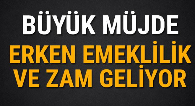 BÜYÜK MÜJDE! ERKEN EMEKLİLİK VE ZAM GELİYOR