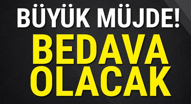 BÜYÜK MÜJDE! BEDAVA OLACAK