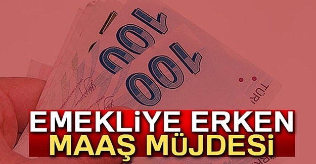 EMEKLİ MAAŞLARI ERKEN ÖDENECEK