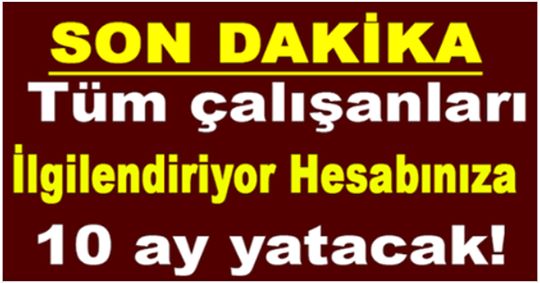 Tüm Çalışanları İlgilendiriyor. Hesabınıza tam tamına 10 Ay Yatacak