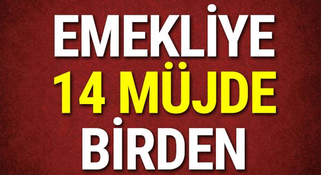 EMEKLİYE 14 MÜJDE BİRDEN