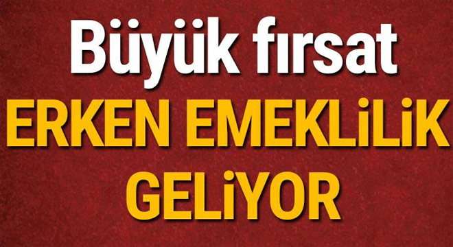 BÜYÜK FIRSAT! ERKEN EMEKLİLİK GELİYOR