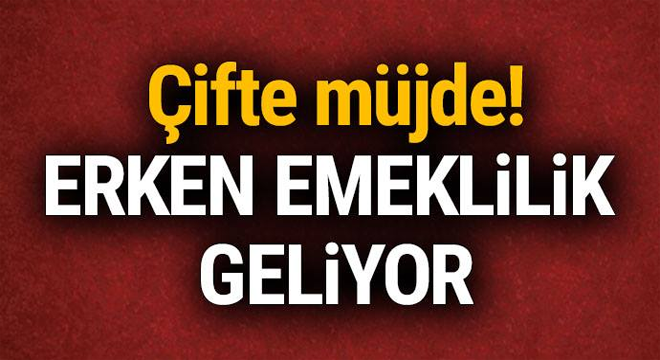 ÇİFTE MÜJDE! ERKEN EMEKLİLİK GELİYOR.