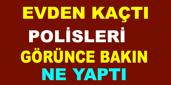 EVDEN KAÇTI, POLİSLERİ GÖRÜNCE BAKIN NA YAPTI