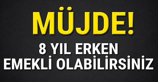 Müjde var 8 yıl erken emekli olabilirsiniz