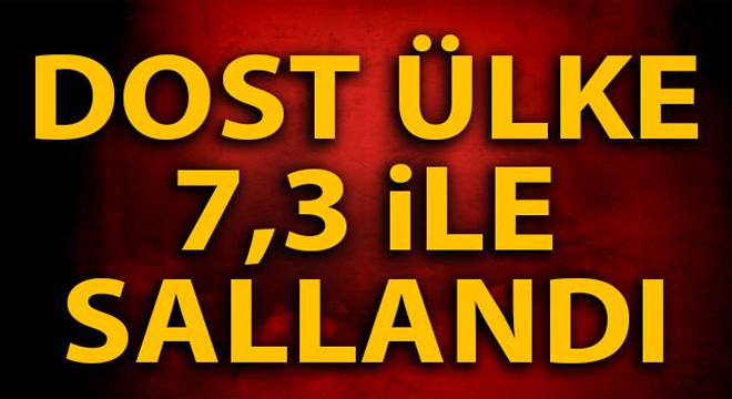 DOST ÜLKE 7,3 İLE SALLANDI!