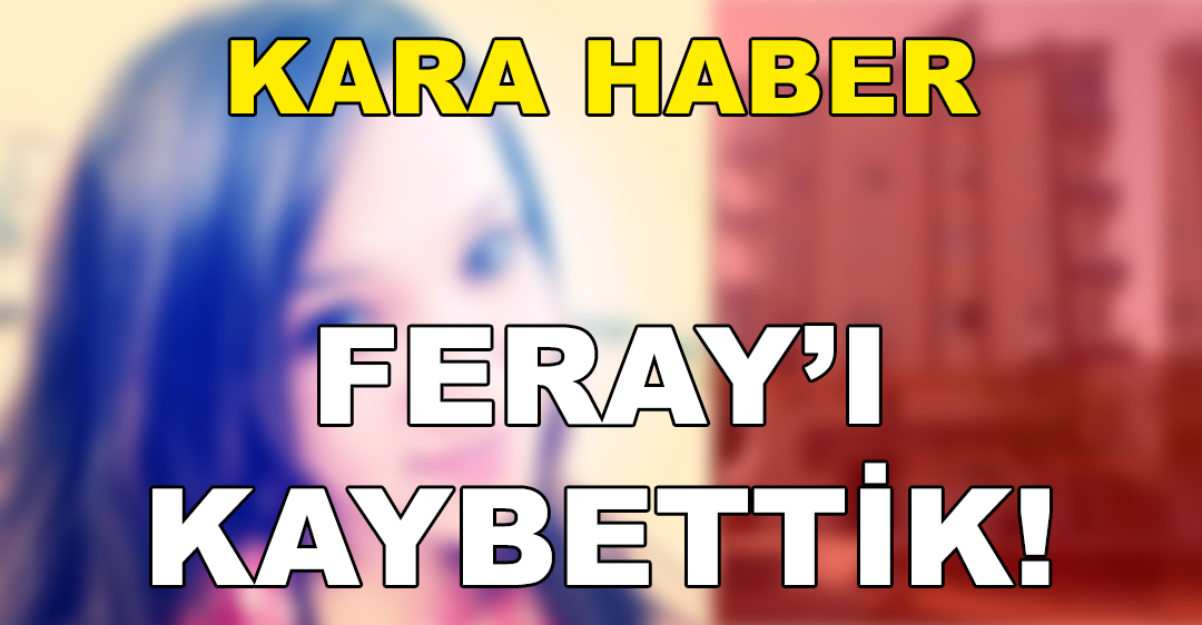 KARA HABER Feray’ı Kaybettik.