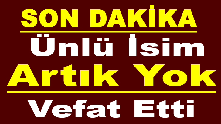 Ünlü İsim Artık Yok Vefat Etti