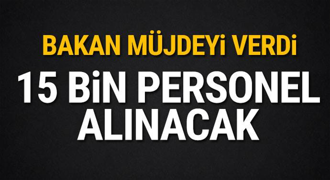 Bakan müjdeyi verdi! 15 bin personel alınacak