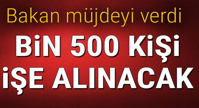 Bakan müjdeyi verdi! Bin 500 kişi işe alınacak