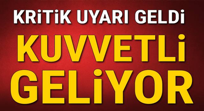 Kritik uyarı geldi! Kuvvetli geliyor