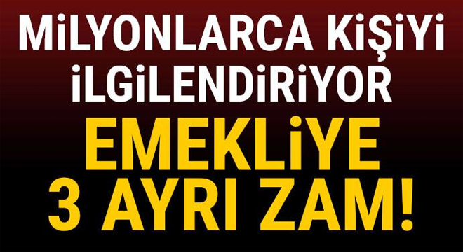 Milyonlarca kişiyi ilgilendiriyor… Emekliye 3 ayrı zam!