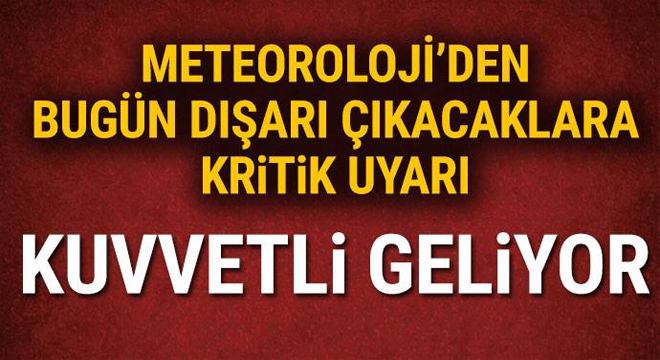 Meteoroloji’den bugün dışarı çıkacaklara kritik Açıklama Kuvvetli geliyor