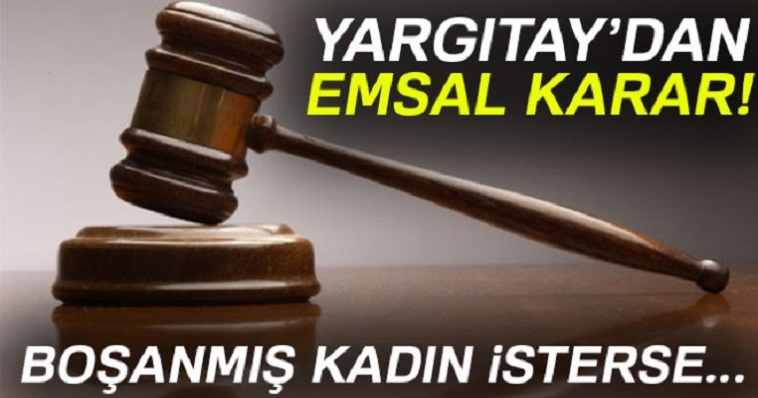 YARGITAYDAN EMSAL KARAR BOŞANMIŞ KADIN İSTERSE