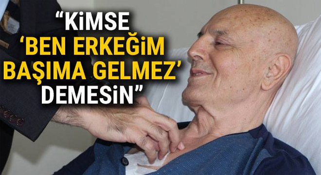 “Kimse ‘ben erkeğim başıma gelmez’ demesin”