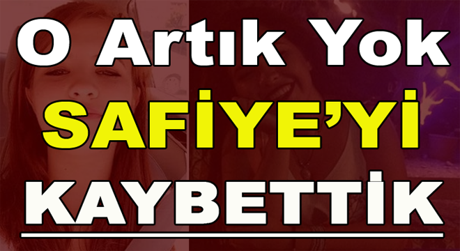 O Artık Yok Safiye’yi Kaybettik