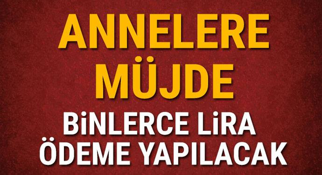 Annelere müjde! Binlerce lira ödeme yapılacak