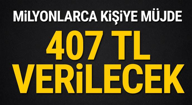 Milyonlarca kişiye müjde! 407 TL verilecek