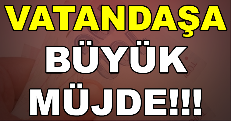 VATANDAŞA BÜYÜK MÜJDE