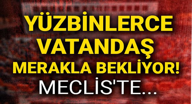 Yüzbinlerce vatandaş merakla bekliyor! Meclis’te…