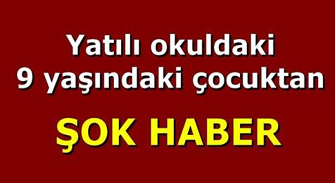 Yatılı okuldaki 9 yaşındaki çocuktan Haber