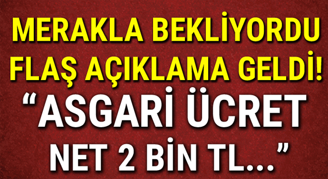 Merakla bekleniyordu flaş açıklama geldi! ‘ASGARİ ÜCRET NET 2 BİN TL