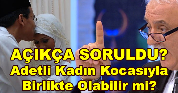 NİHAT HATİPOĞLU'NA AÇIKÇA SORULDU: ADETLİ KADIN KOCASIYLA BİRLİKTE OLABİLİR Mİ