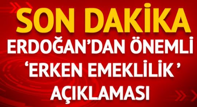 Başkan Erdoğan’dan Erken Emeklilik Açıklaması Geldi