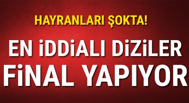 En iddialı diziler final yapıyor