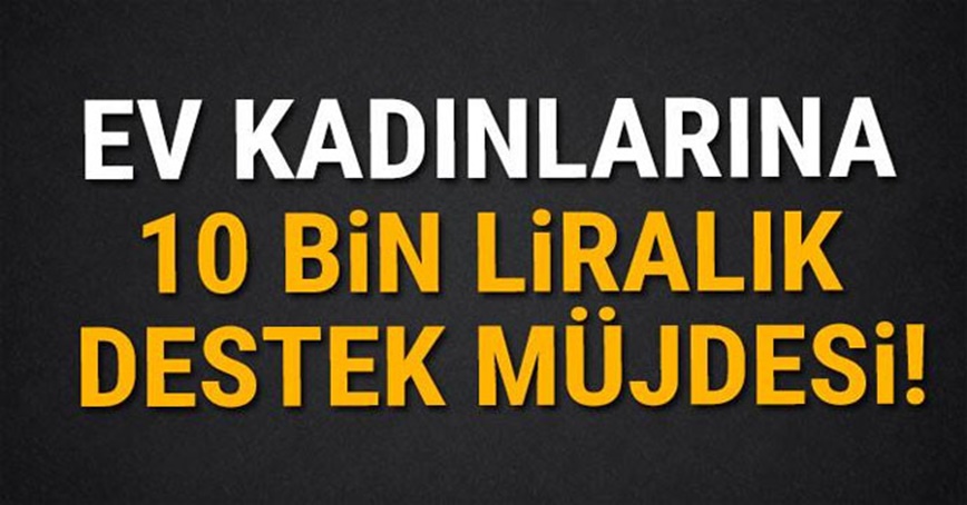 Ev kadınlarına 10 bin liralık destek müjdesi