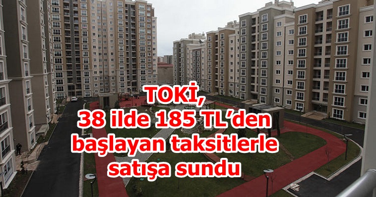 TOKİ, 38 ilde 185 TL’den başlayan taksitlerle satışa sundu