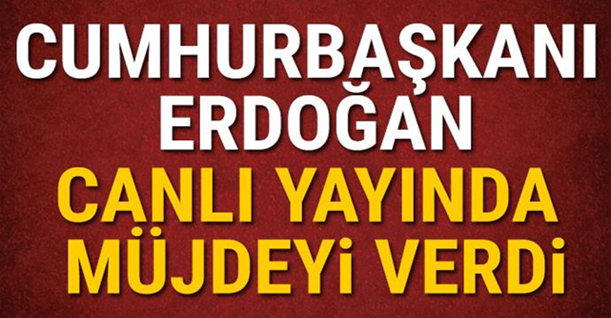 Cumhurbaşkanı Erdoğan canlı yayında müjdeyi verdi