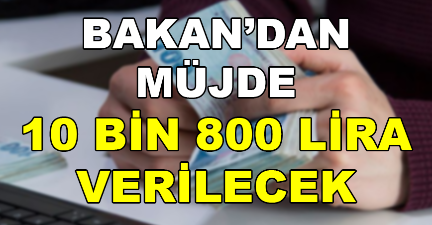 Bakan Müjdeyi Verdi. 10 Bin 800 Lira Verilecek.