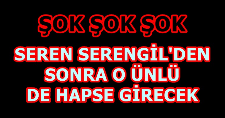 SEREN SERENGİL'DEN SONRA O ÜNLÜ DE HAPSE GİRECEK