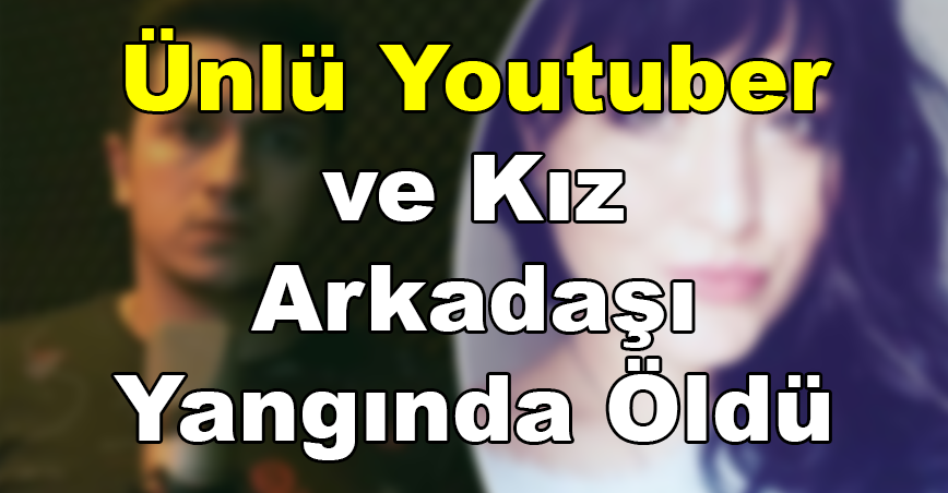 Ünlü Youtuber  ve kız arkadaşı yangında Hayatını Kaybetti