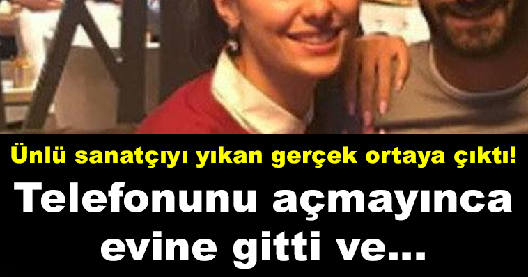 ÜNLÜ SANATÇIYI YIKAN GERÇEK ORTAYA ÇIKTI! TELEFONUNU AÇMAYINCA EVİNE GİTTİ VE...